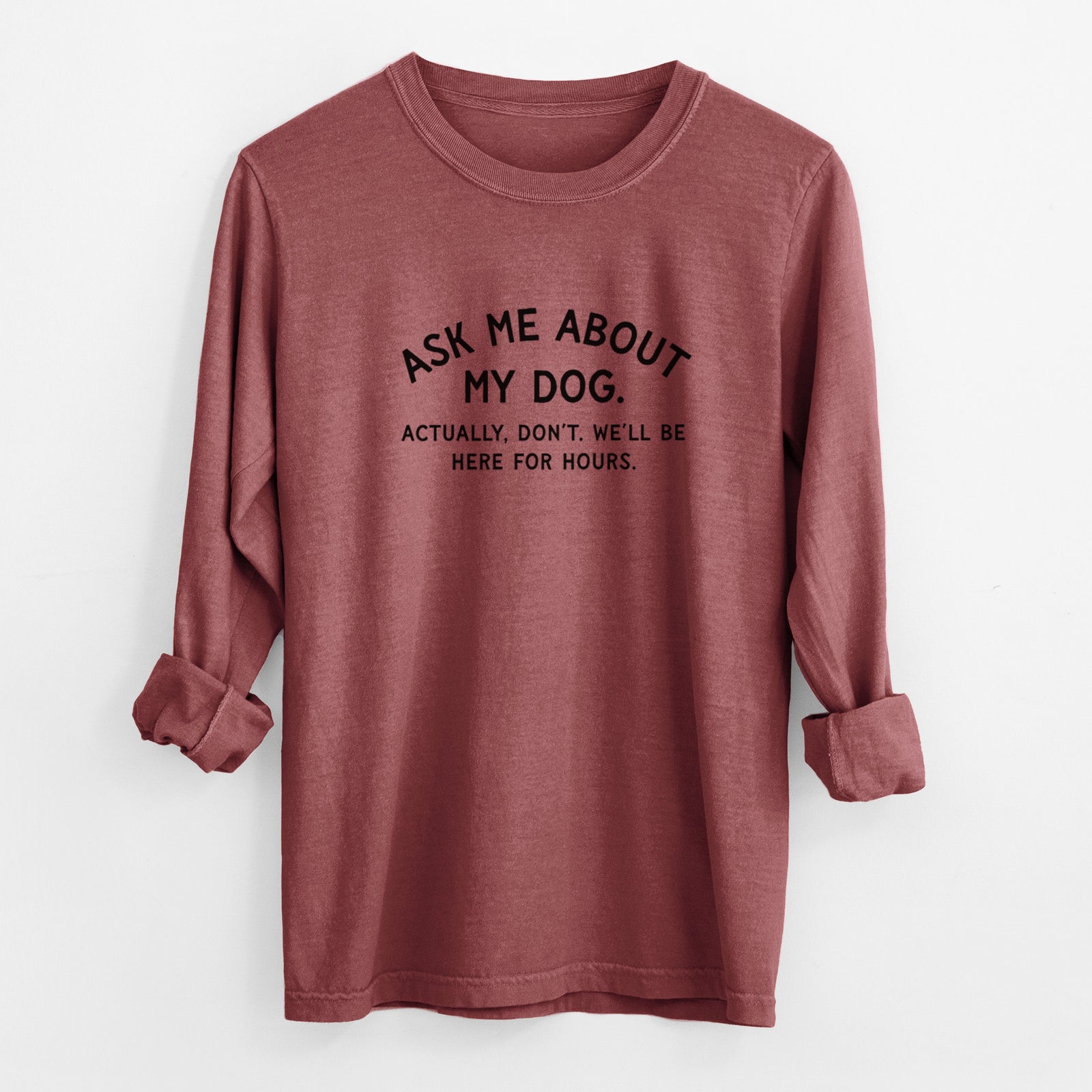 Ask Me About My Dog - Actually, don't. We'll be here for hours. - Men's Heavyweight 100% Cotton Long Sleeve