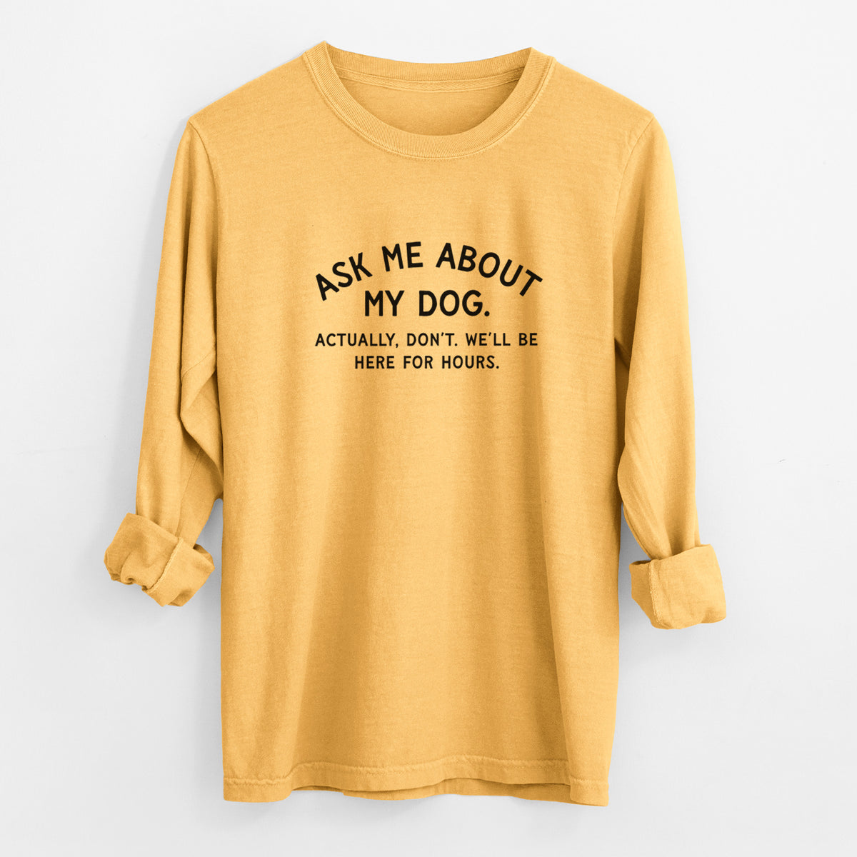 Ask Me About My Dog - Actually, don't. We'll be here for hours. - Men's Heavyweight 100% Cotton Long Sleeve