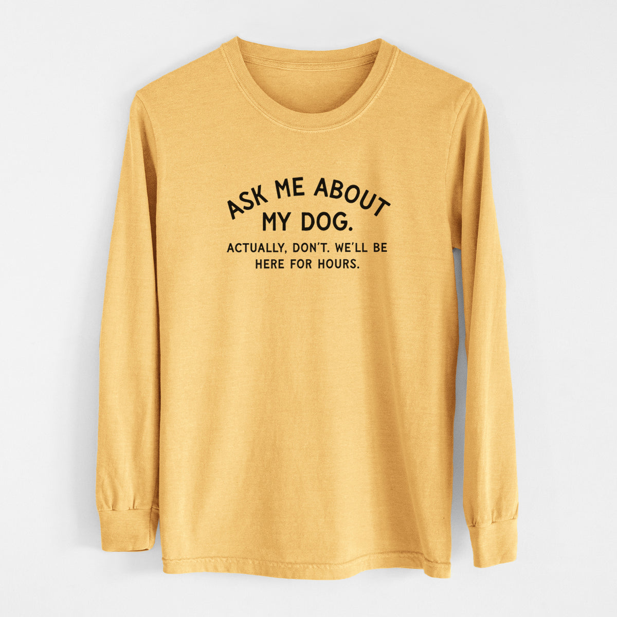 Ask Me About My Dog - Actually, don't. We'll be here for hours. - Men's Heavyweight 100% Cotton Long Sleeve
