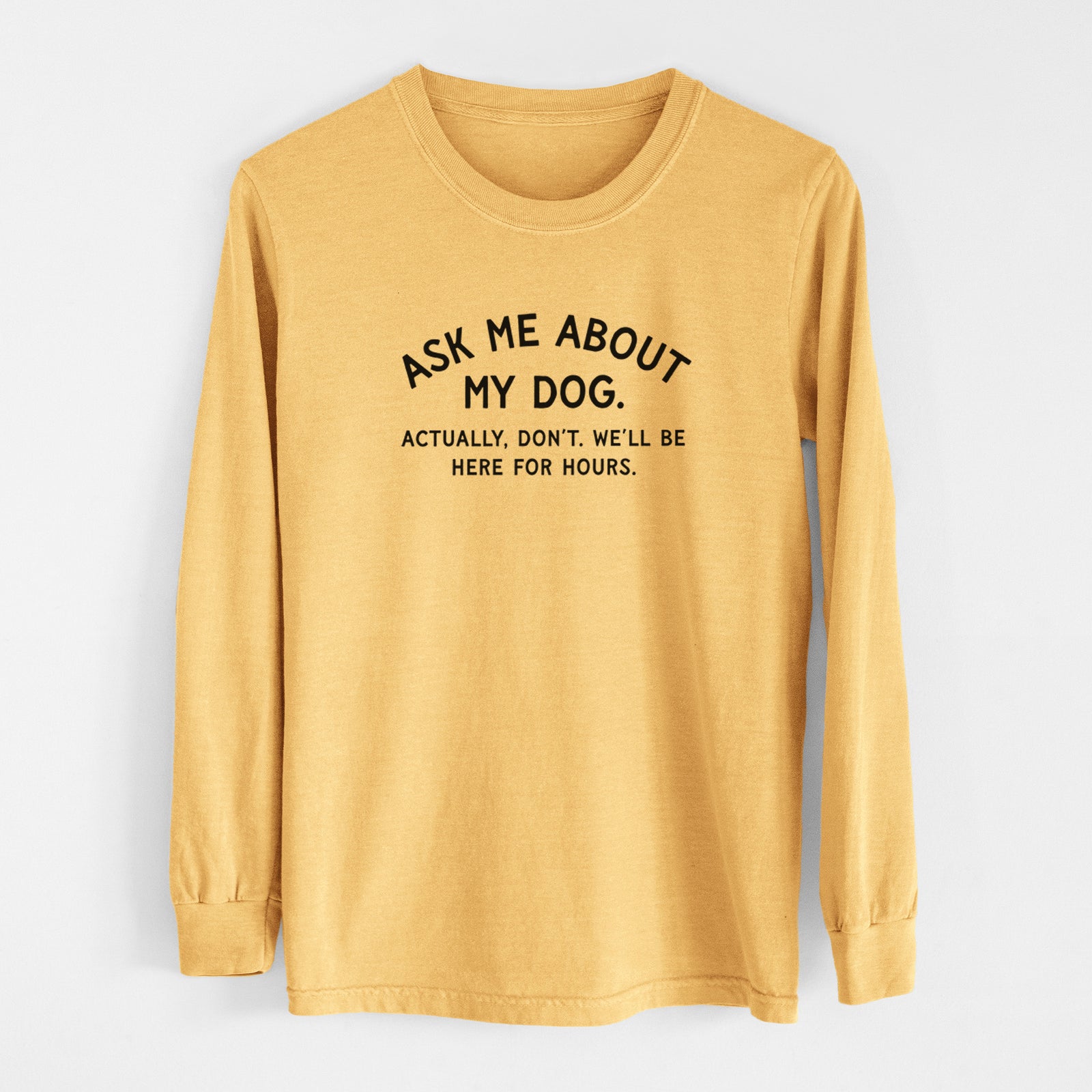 Ask Me About My Dog - Actually, don't. We'll be here for hours. - Men's Heavyweight 100% Cotton Long Sleeve