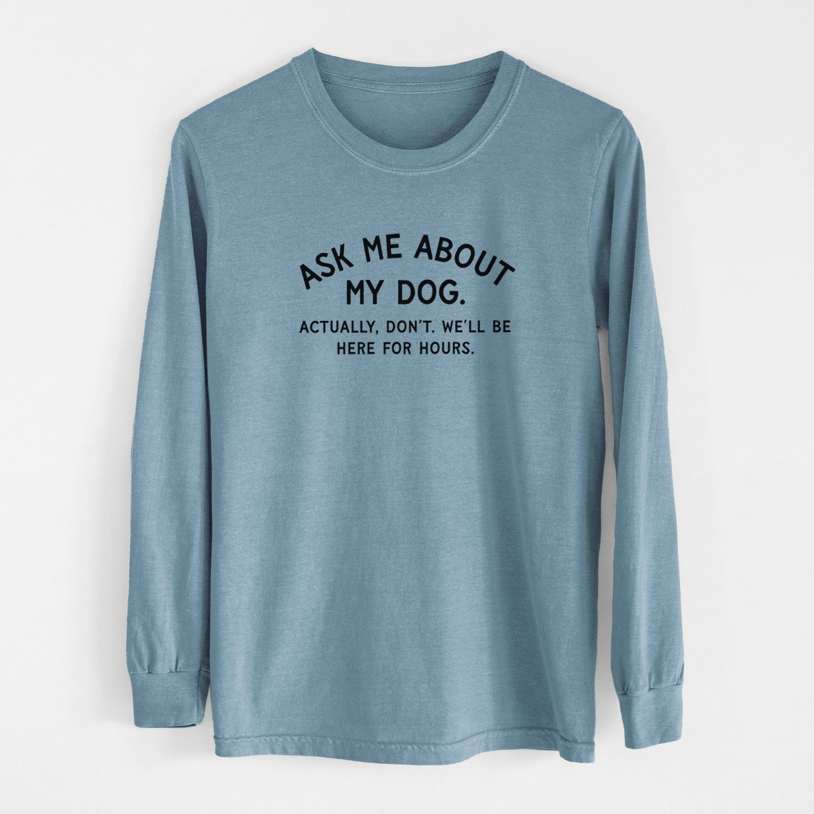 Ask Me About My Dog - Actually, don't. We'll be here for hours. - Men's Heavyweight 100% Cotton Long Sleeve