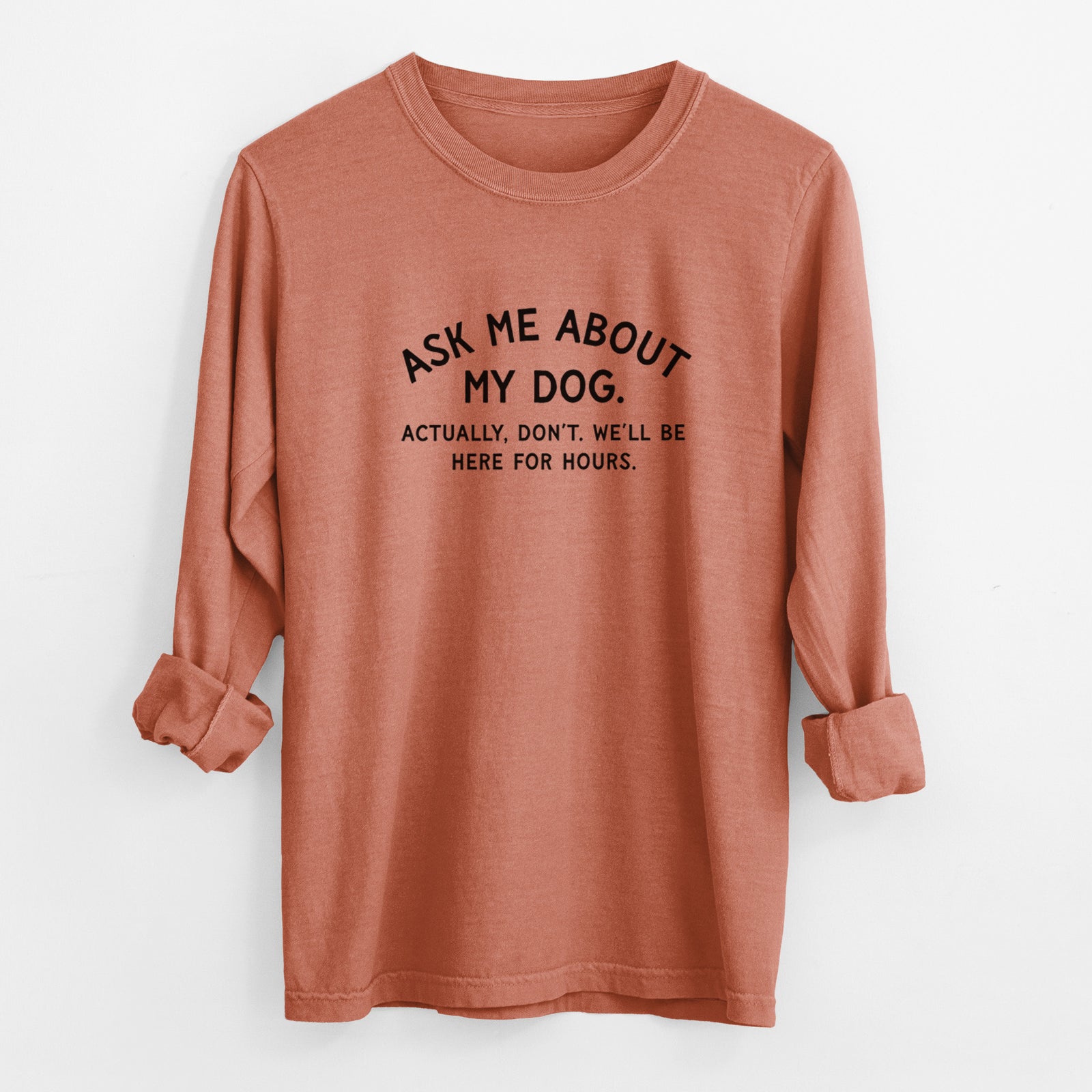 Ask Me About My Dog - Actually, don't. We'll be here for hours. - Men's Heavyweight 100% Cotton Long Sleeve