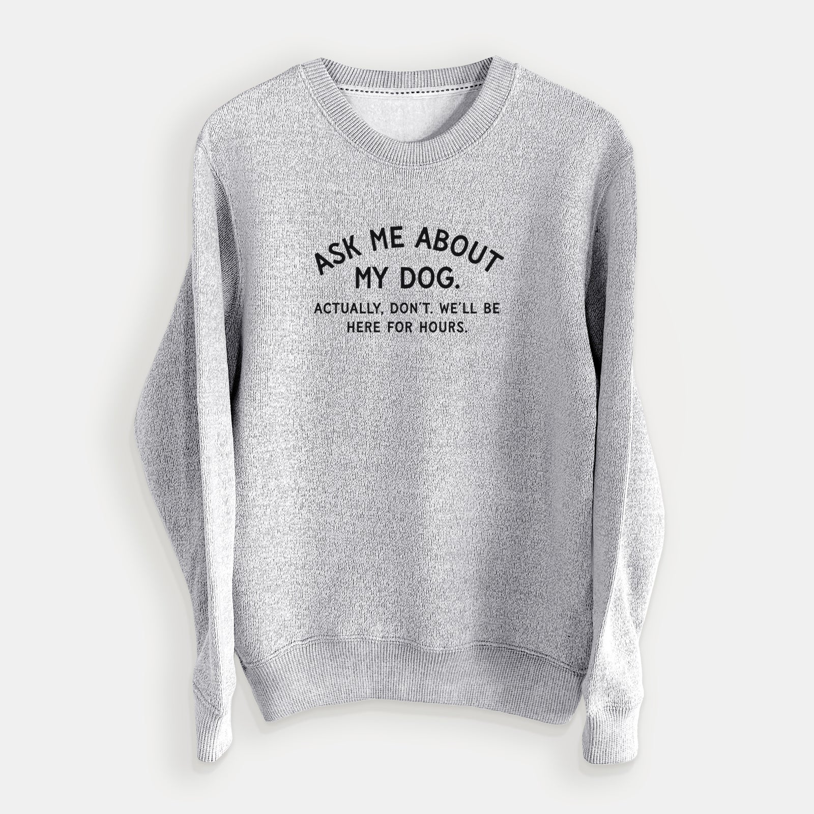 Ask Me About My Dog - Actually, don't. We'll be here for hours. - Knit Sweatshirt