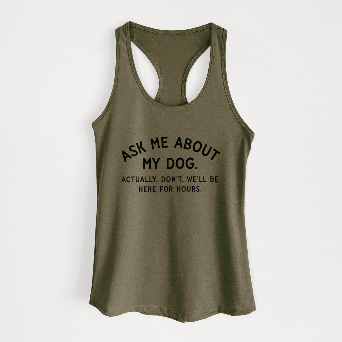 Ask Me About My Dog - Actually, don't. We'll be here for hours. - Women's Racerback Tanktop