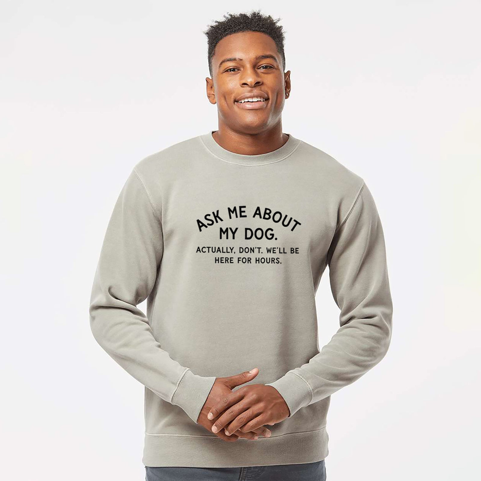Ask Me About My Dog - Actually, don't. We'll be here for hours. - Unisex Pigment Dyed Crew Sweatshirt