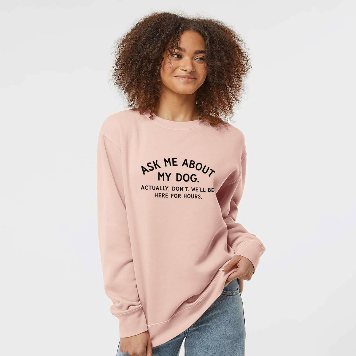 Ask Me About My Dog - Actually, don't. We'll be here for hours. - Unisex Pigment Dyed Crew Sweatshirt