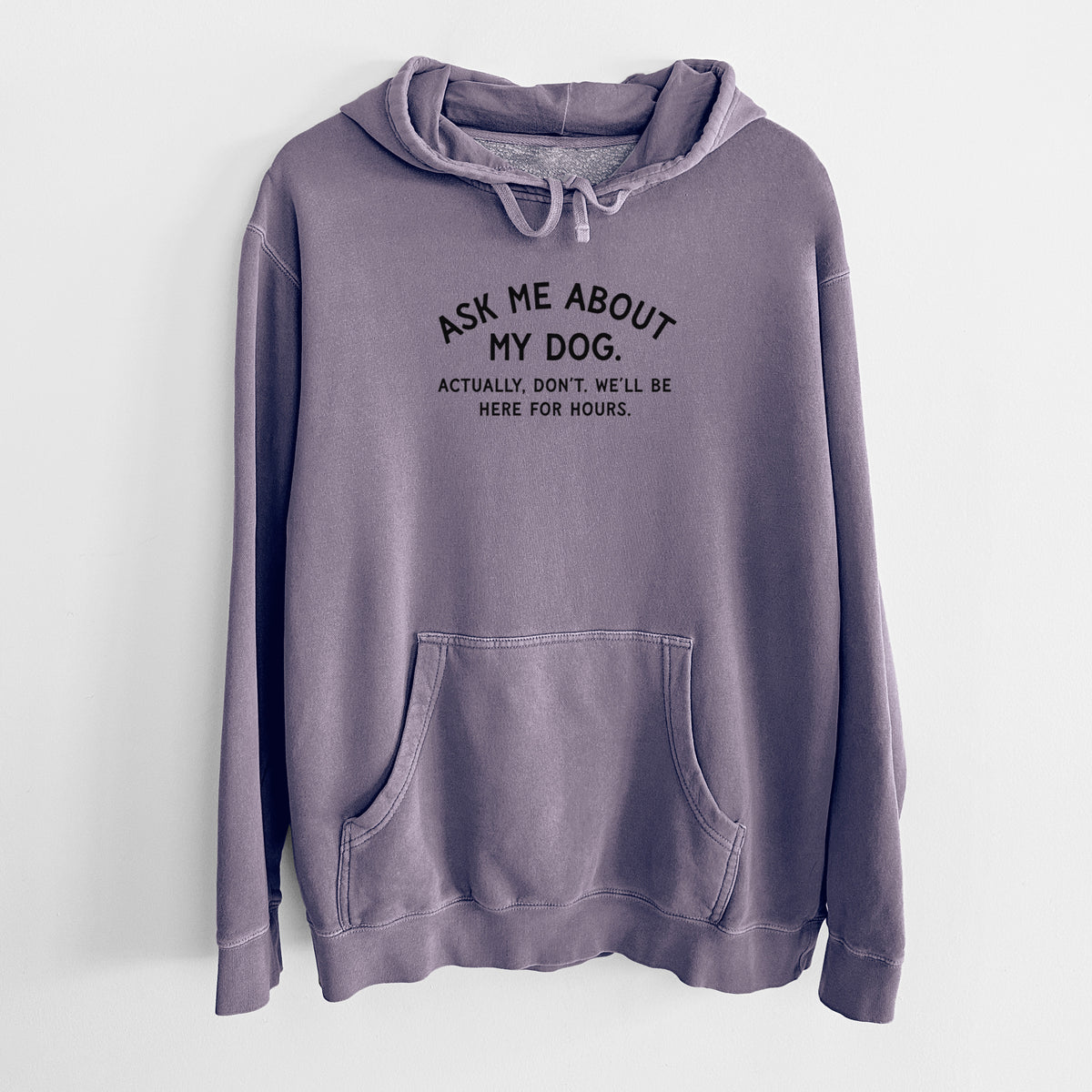 Ask Me About My Dog - Actually, don't. We'll be here for hours. - Unisex Pigment Dyed Hoodie