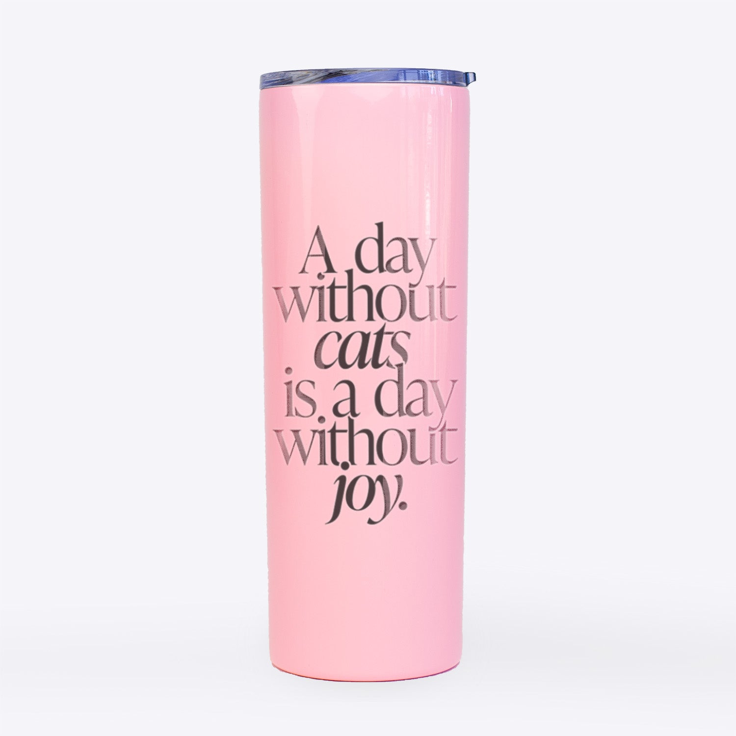 A day without Cats is a day without joy- 20oz Skinny Tumbler