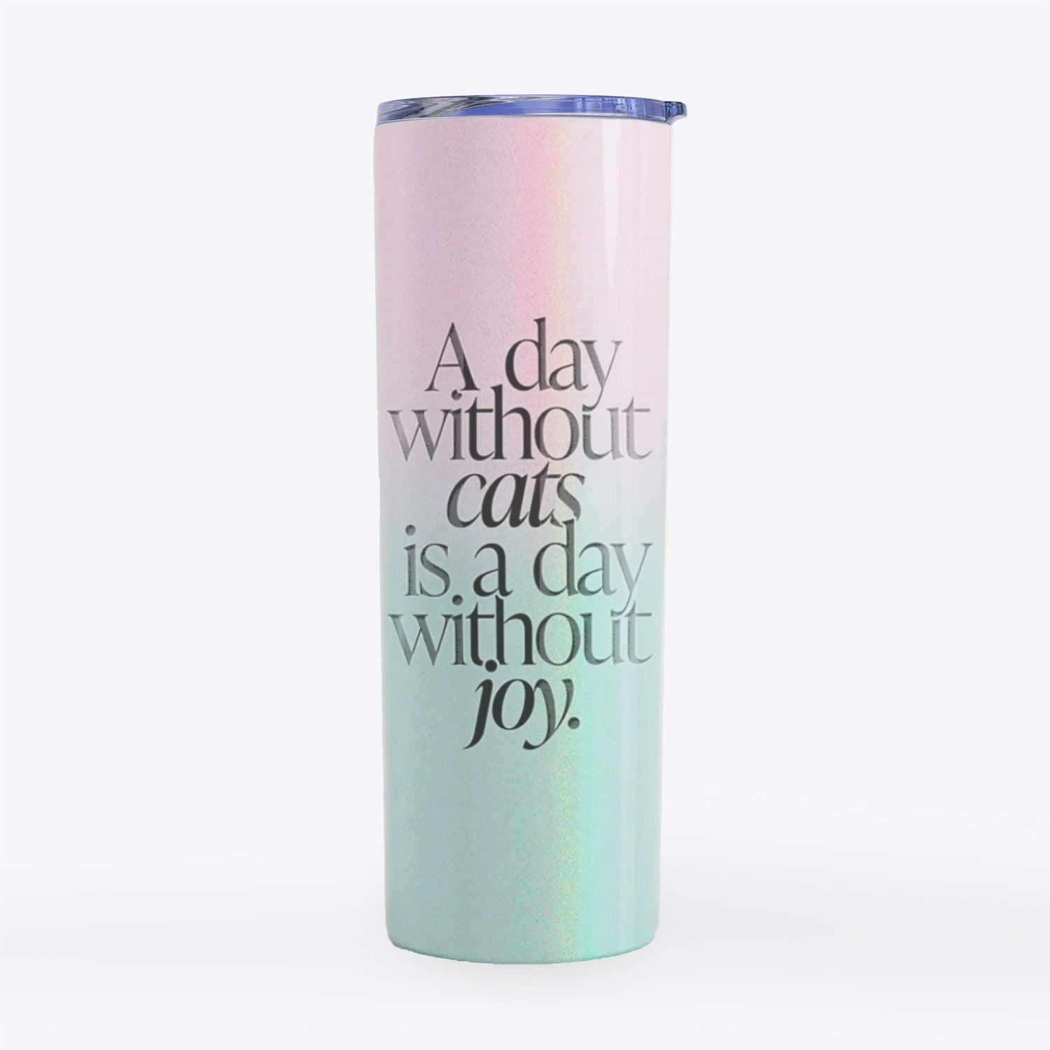 A day without Cats is a day without joy- 20oz Skinny Tumbler