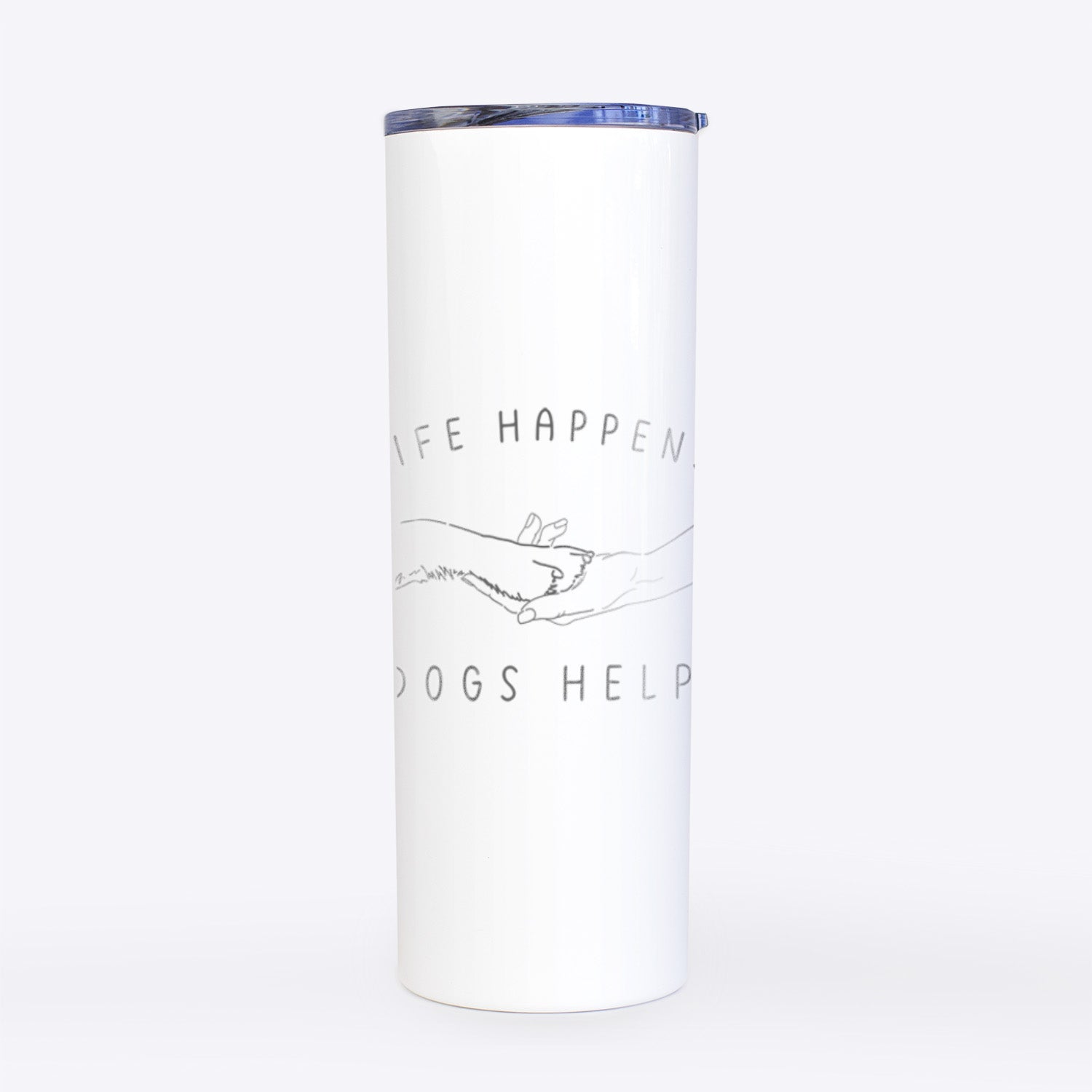 Life Happens Dogs Help - Paw- 20oz Skinny Tumbler