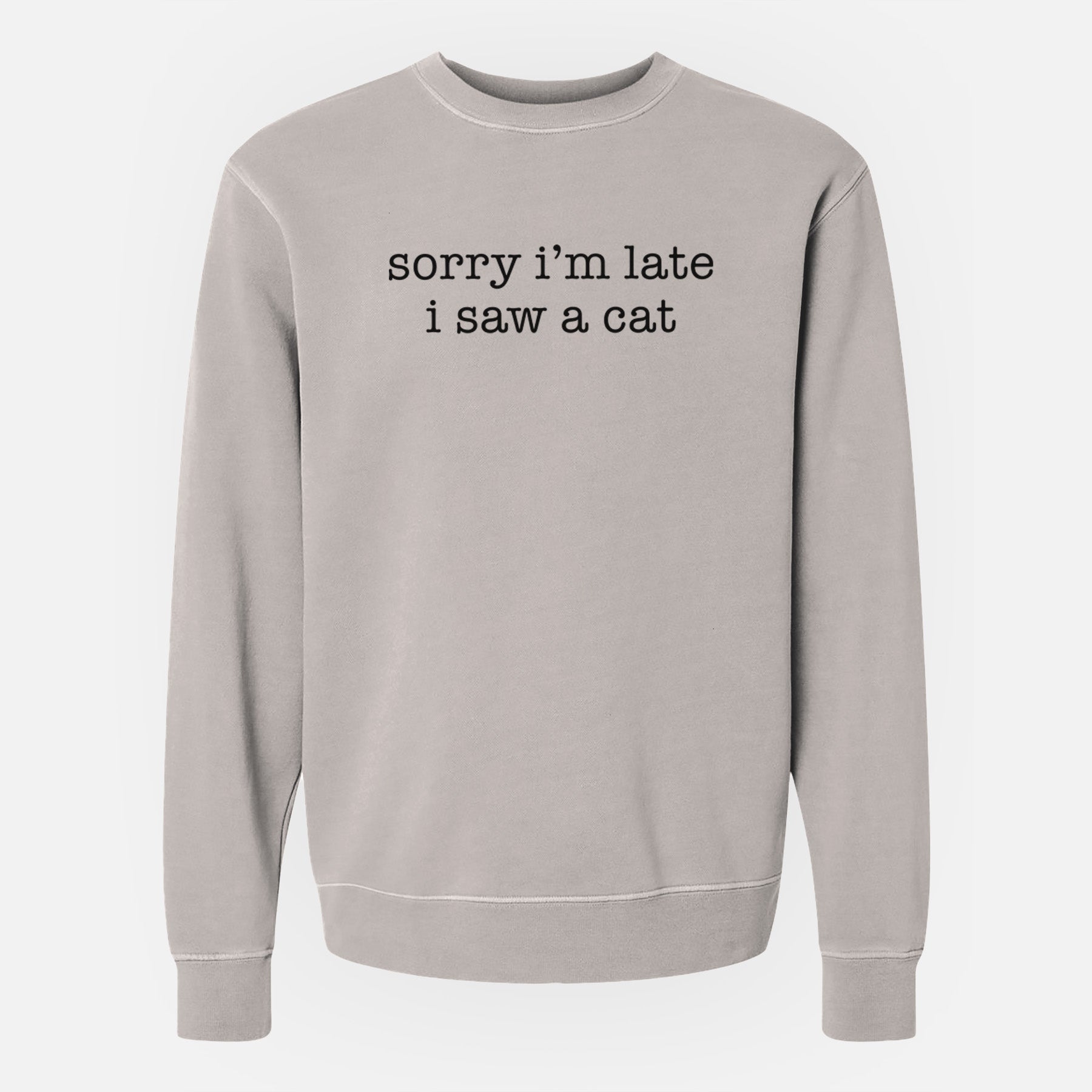 Sorry I'm Late I Saw a Cat - Unisex Pigment Dyed Crew Sweatshirt