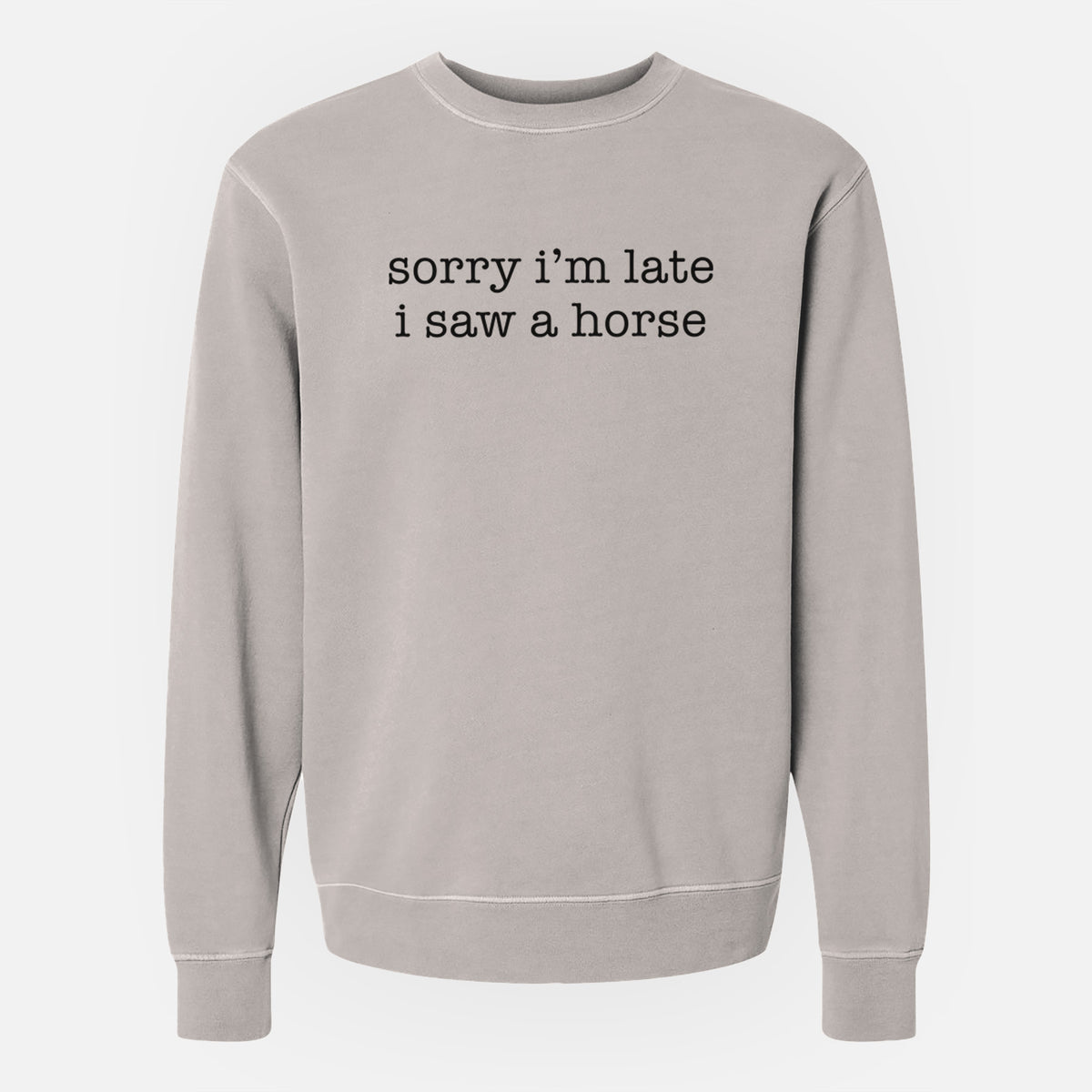 Sorry I'm Late I Saw a Horse - Unisex Pigment Dyed Crew Sweatshirt