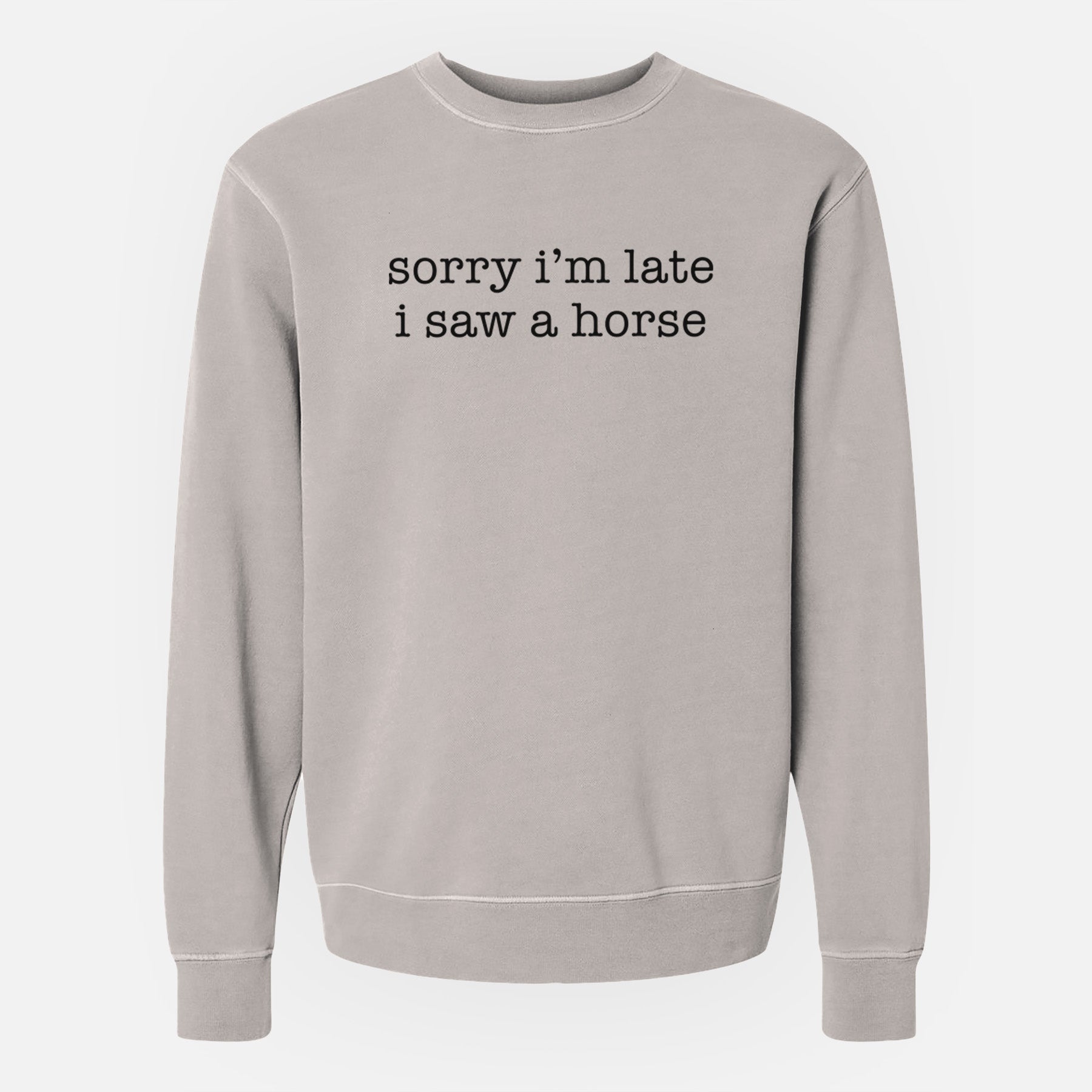 Sorry I'm Late I Saw a Horse - Unisex Pigment Dyed Crew Sweatshirt