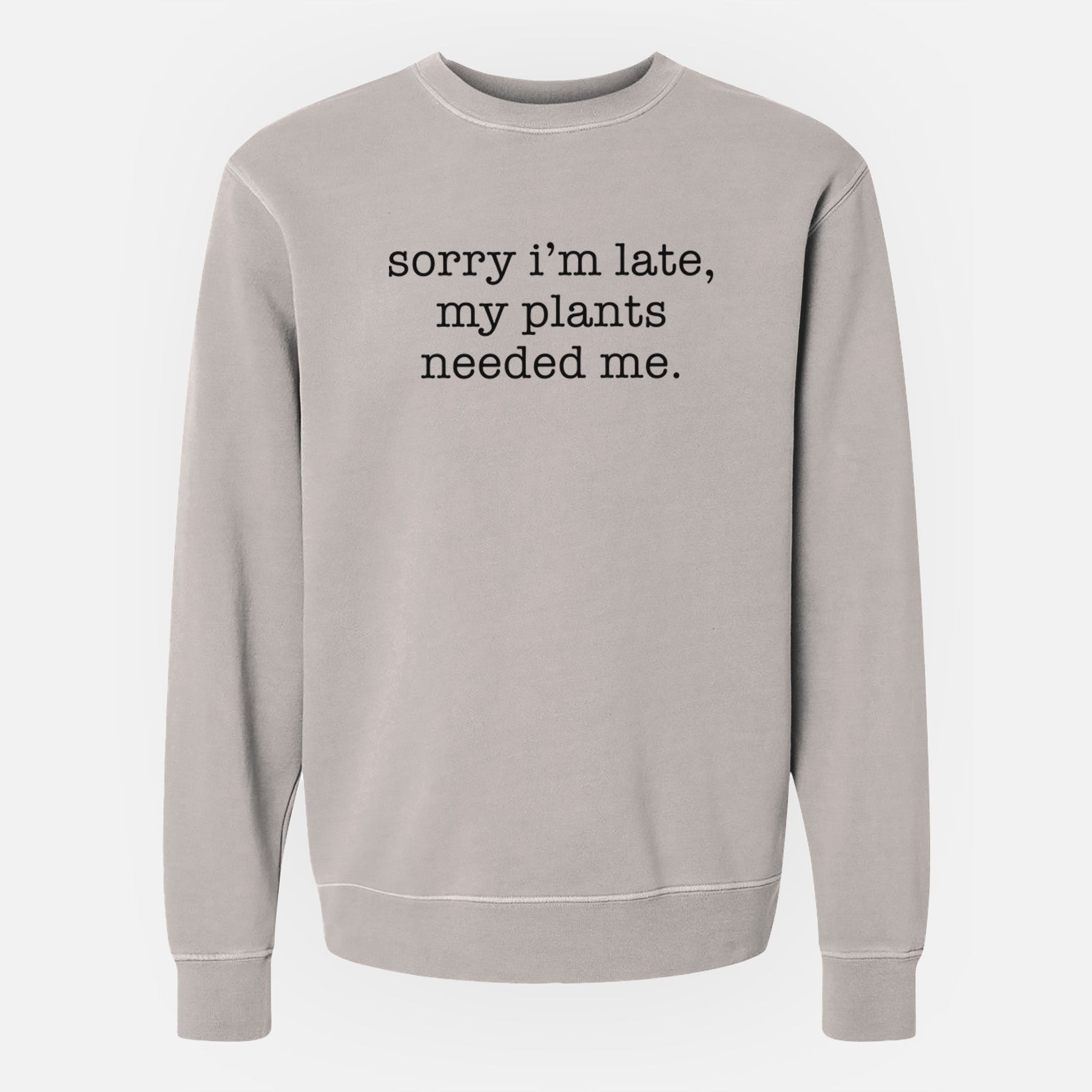 Sorry I'm Late, My Plants Needed Me. - Unisex Pigment Dyed Crew Sweatshirt