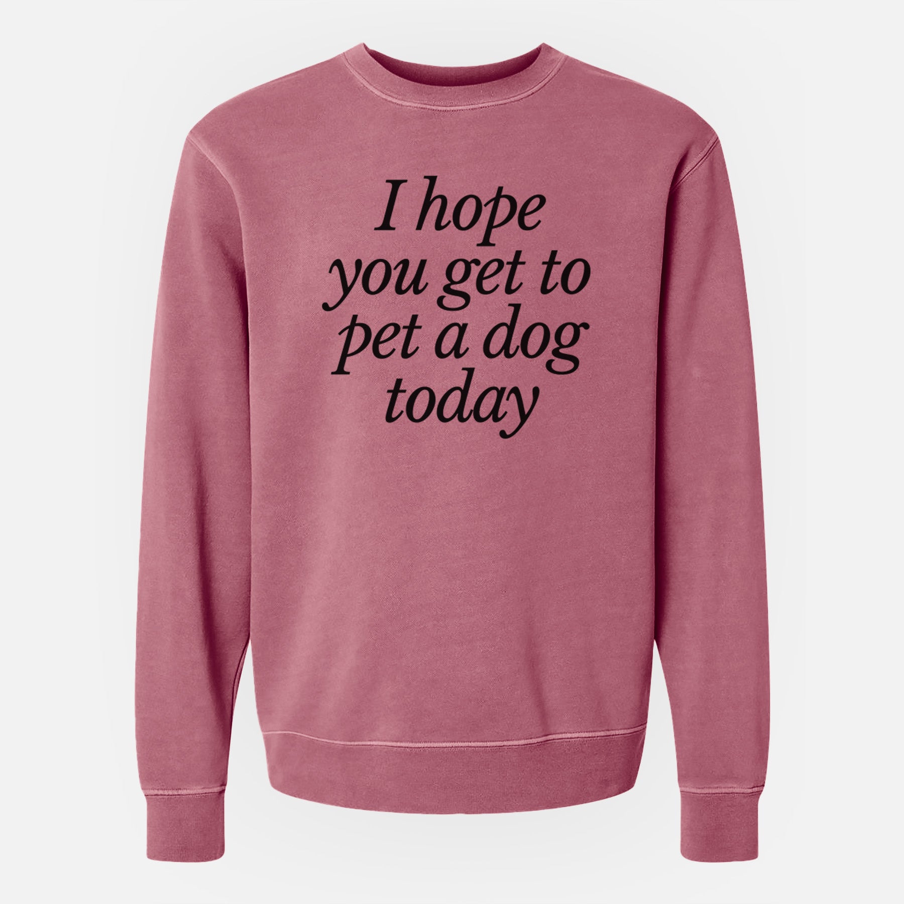 I hope you get to pet a dog today - Unisex Pigment Dyed Crew Sweatshirt