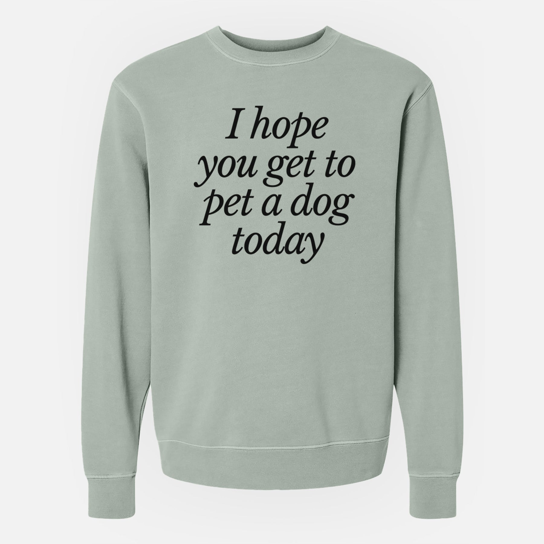 I hope you get to pet a dog today - Unisex Pigment Dyed Crew Sweatshirt