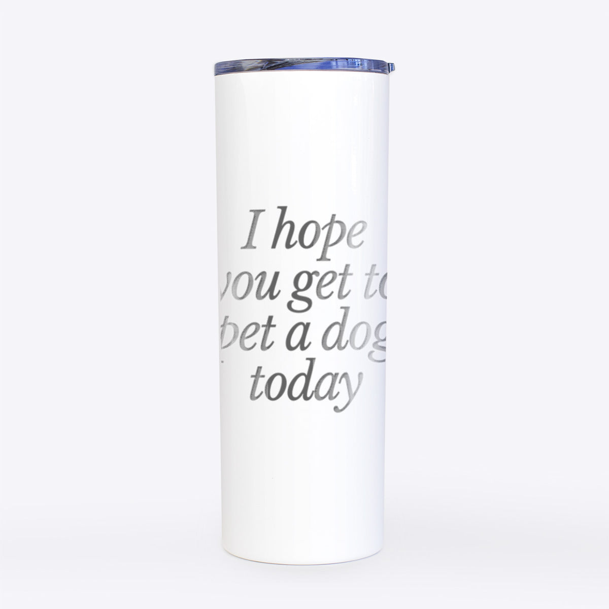 I hope you get to pet a dog today- 20oz Skinny Tumbler