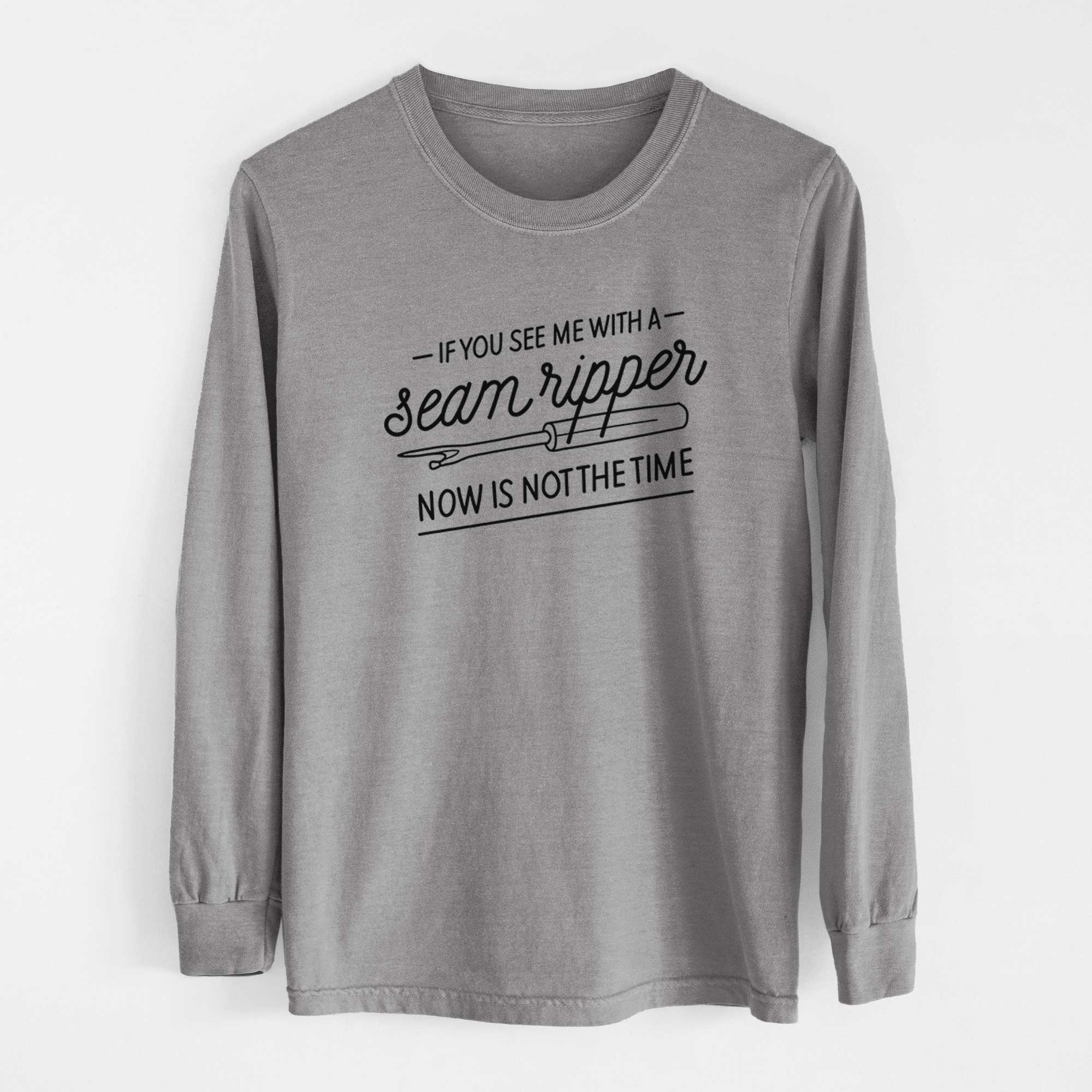 If You See Me With a Seam Ripper, Now is Not the TIme - Men's Heavyweight 100% Cotton Long Sleeve