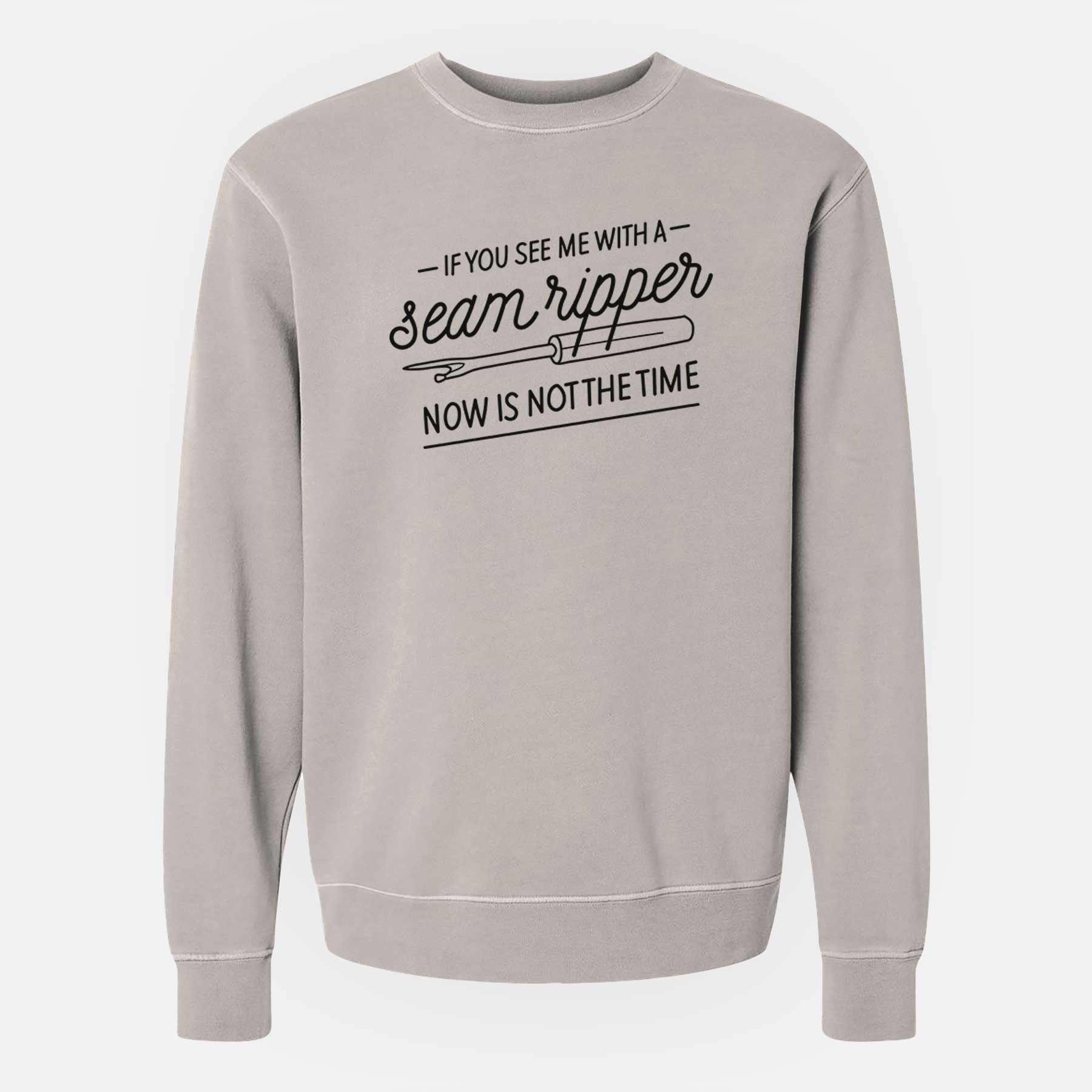 If You See Me With a Seam Ripper, Now is Not the TIme - Unisex Pigment Dyed Crew Sweatshirt