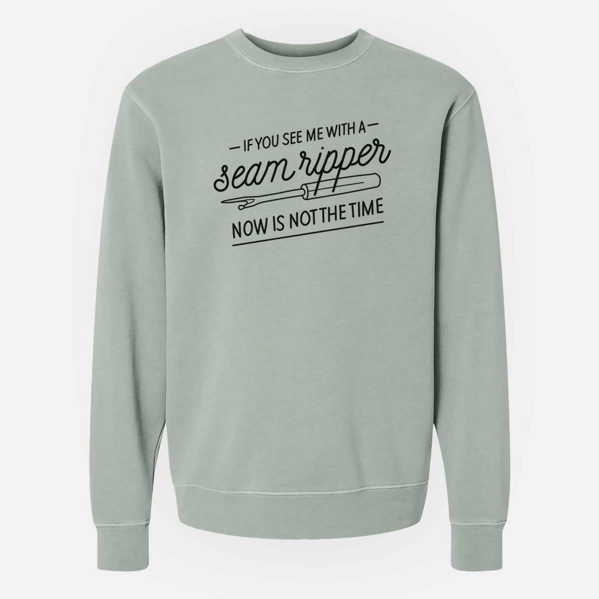 If You See Me With a Seam Ripper, Now is Not the TIme - Unisex Pigment Dyed Crew Sweatshirt