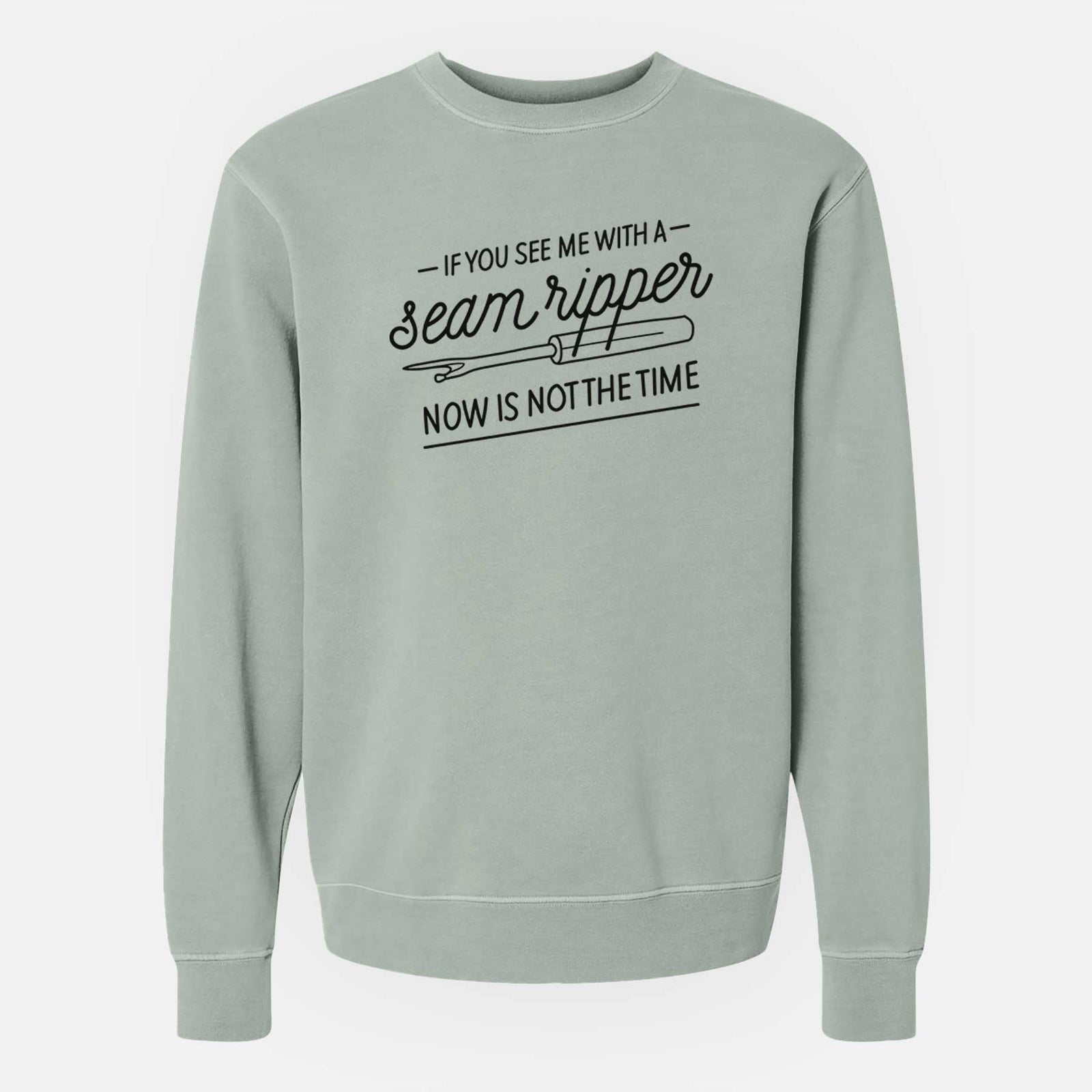 If You See Me With a Seam Ripper, Now is Not the TIme - Unisex Pigment Dyed Crew Sweatshirt
