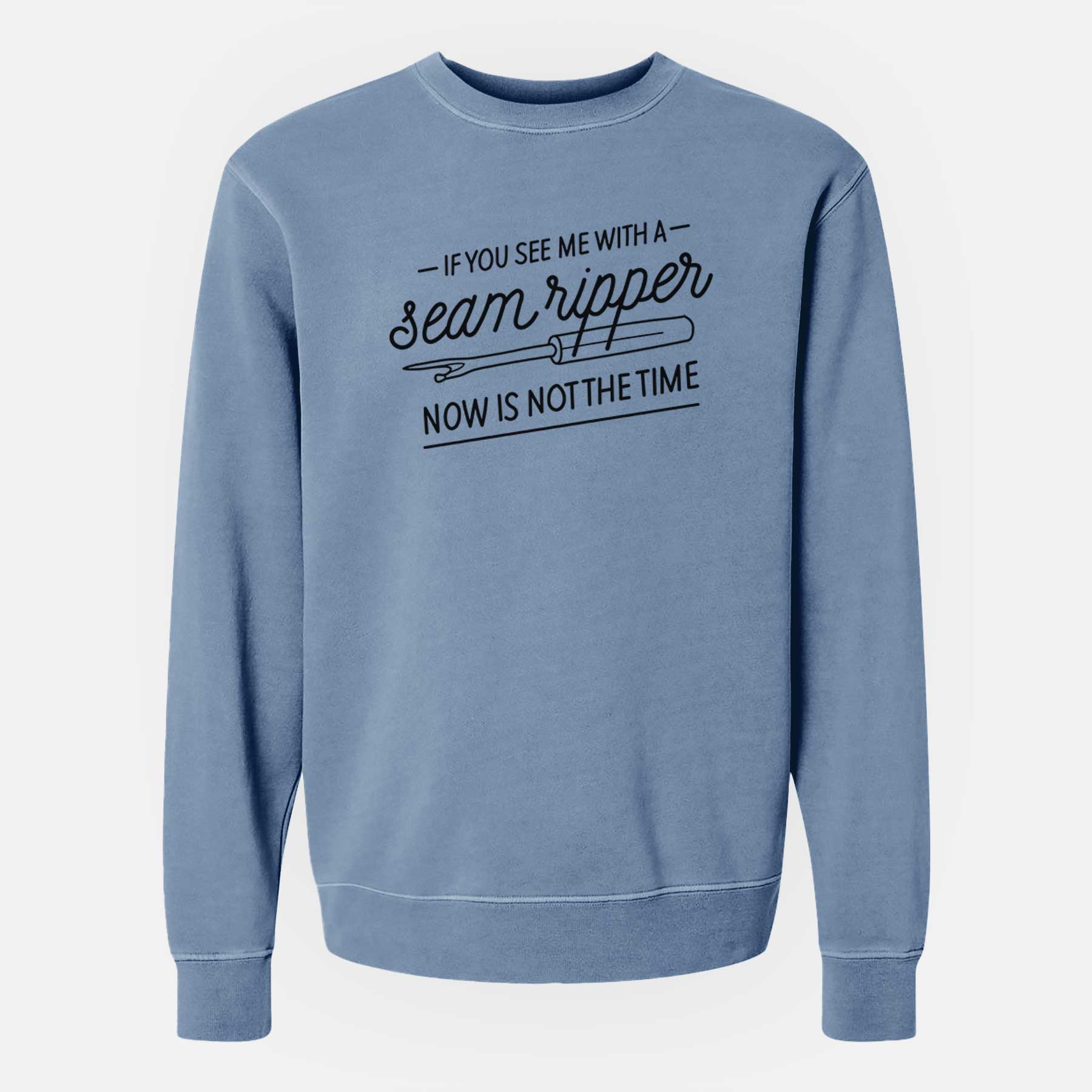 If You See Me With a Seam Ripper, Now is Not the TIme - Unisex Pigment Dyed Crew Sweatshirt