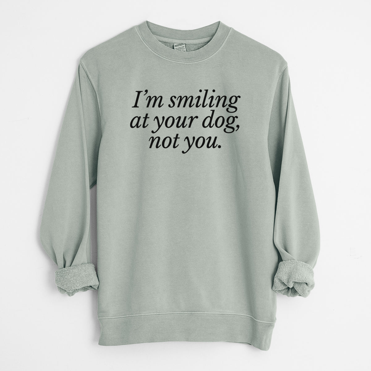 I’m smiling at your dog, not you - Unisex Pigment Dyed Crew Sweatshirt