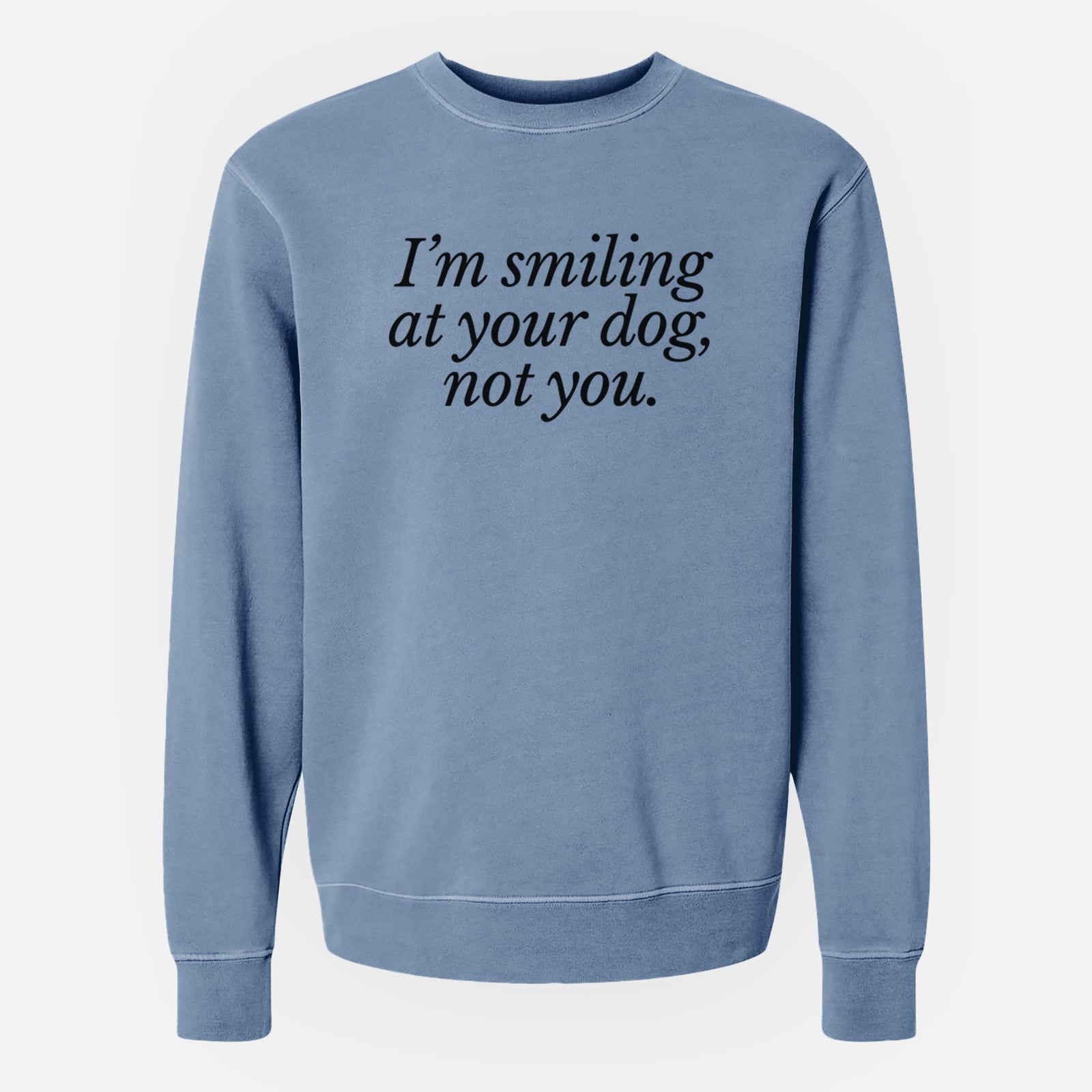 I’m smiling at your dog, not you - Unisex Pigment Dyed Crew Sweatshirt