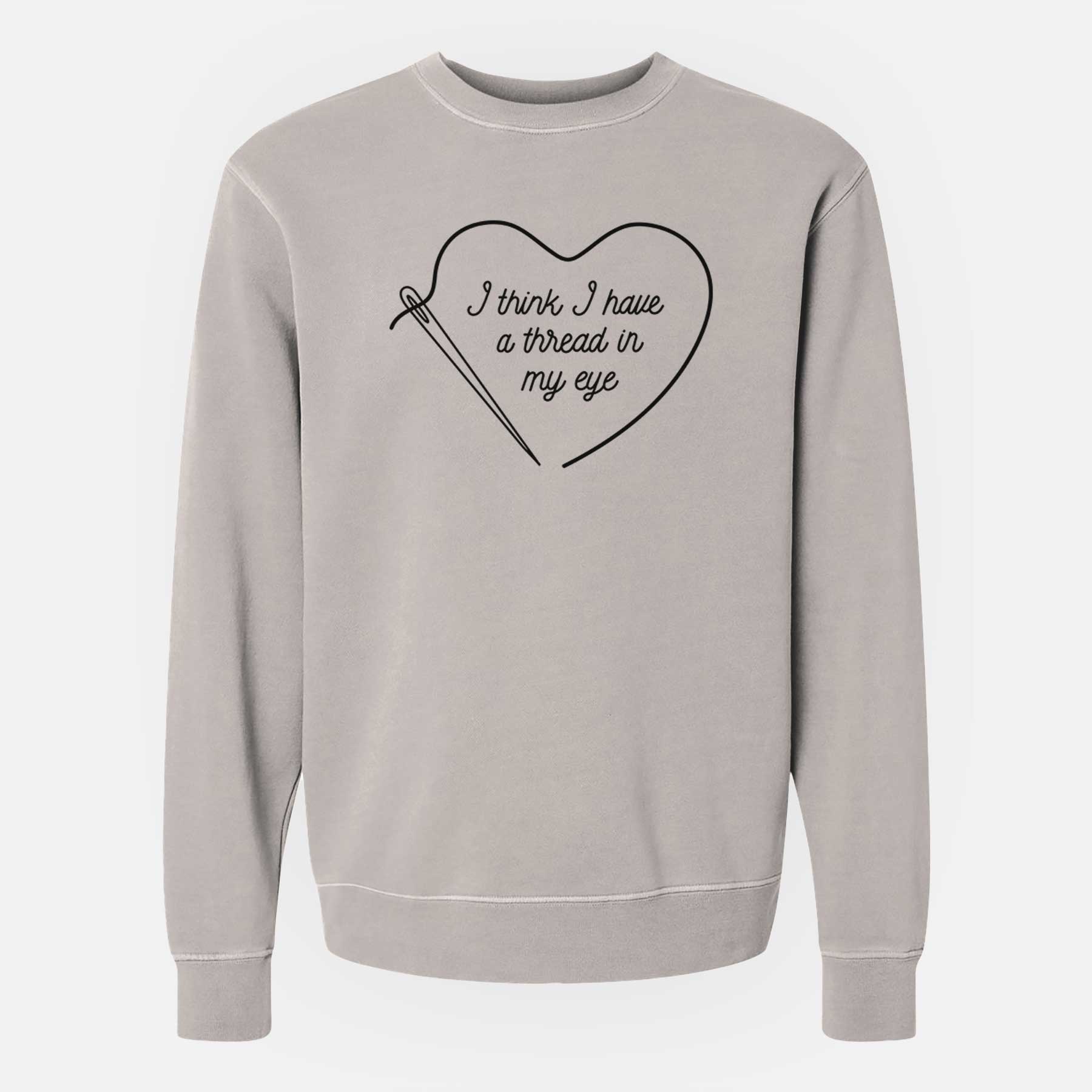 I Think I Have a Thread in My Eye - Unisex Pigment Dyed Crew Sweatshirt