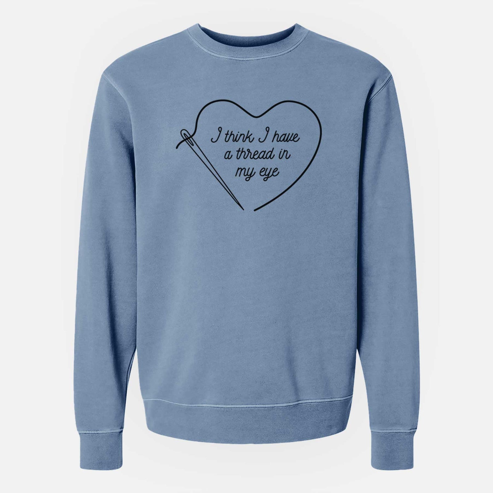 I Think I Have a Thread in My Eye - Unisex Pigment Dyed Crew Sweatshirt