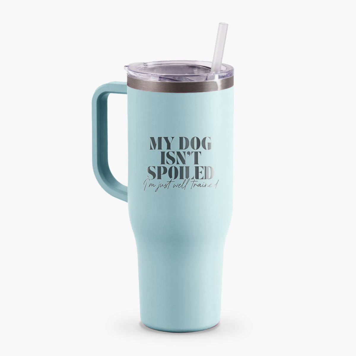 My Dog Isn&#39;t Spoiled I&#39;m Just Well Trained - 40oz Tumbler with Handle