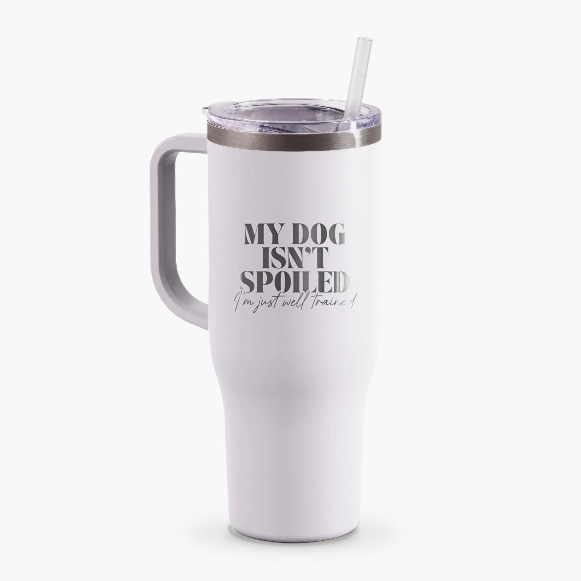 My Dog Isn't Spoiled I'm Just Well Trained - 40oz Tumbler with Handle