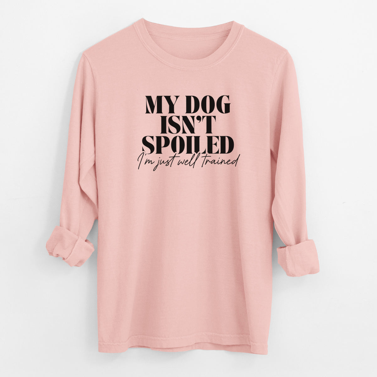 My Dog Isn't Spoiled I'm Just Well Trained - Men's Heavyweight 100% Cotton Long Sleeve
