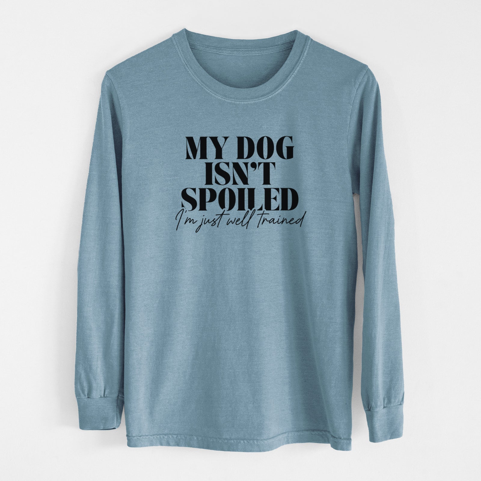My Dog Isn't Spoiled I'm Just Well Trained - Men's Heavyweight 100% Cotton Long Sleeve