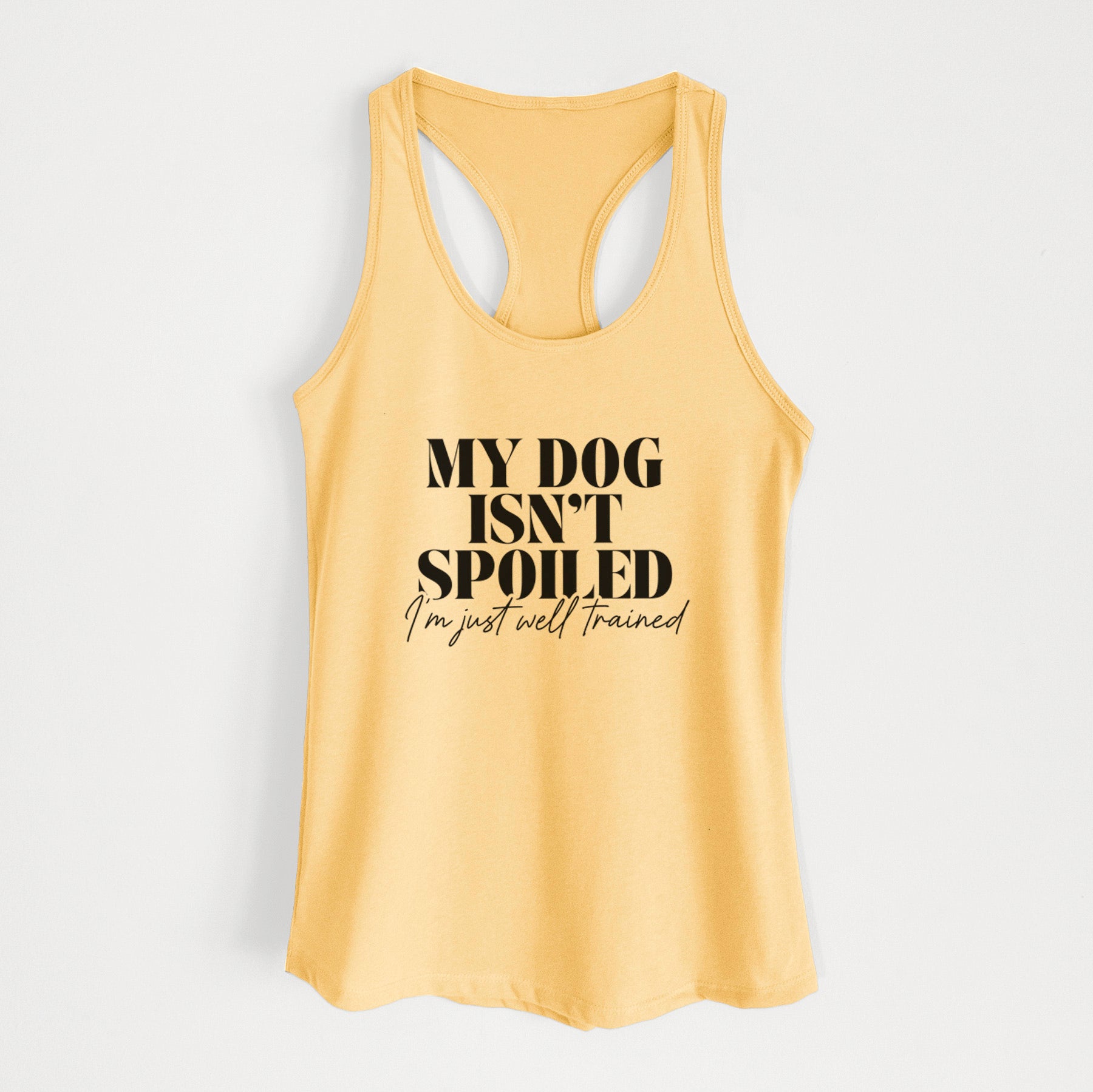 My Dog Isn't Spoiled I'm Just Well Trained - Women's Racerback Tanktop