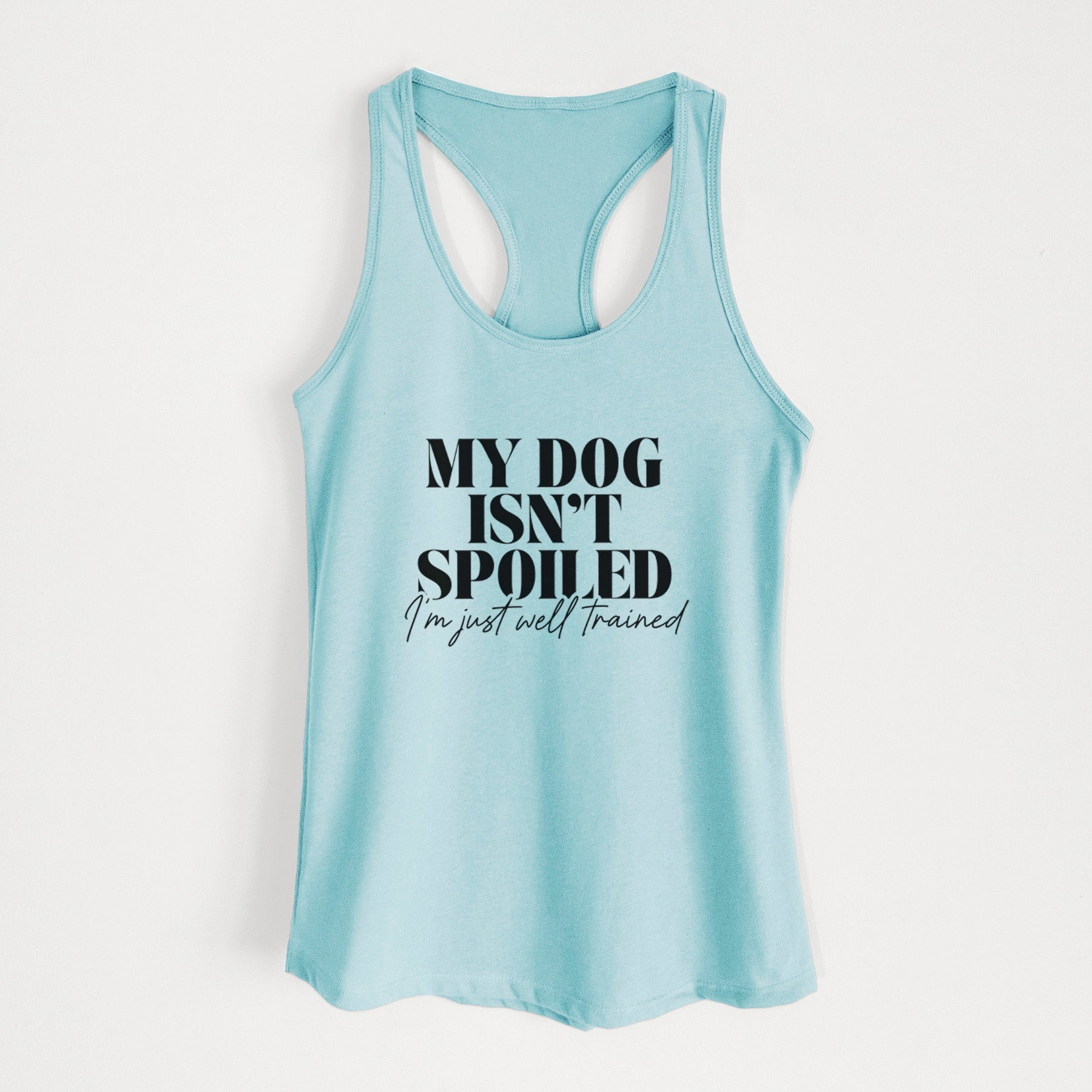 My Dog Isn't Spoiled I'm Just Well Trained - Women's Racerback Tanktop