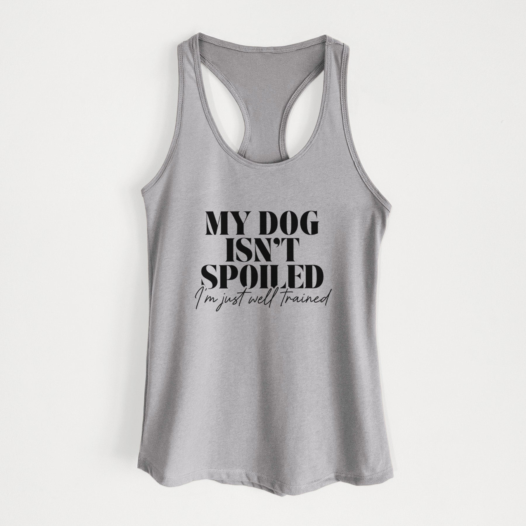 My Dog Isn't Spoiled I'm Just Well Trained - Women's Racerback Tanktop