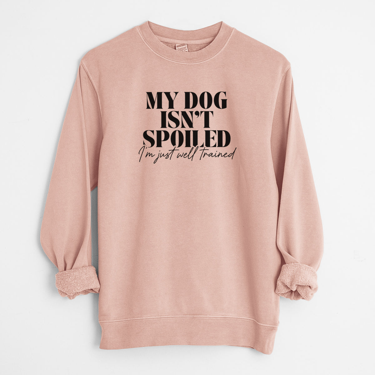 My Dog Isn't Spoiled I'm Just Well Trained - Unisex Pigment Dyed Crew Sweatshirt