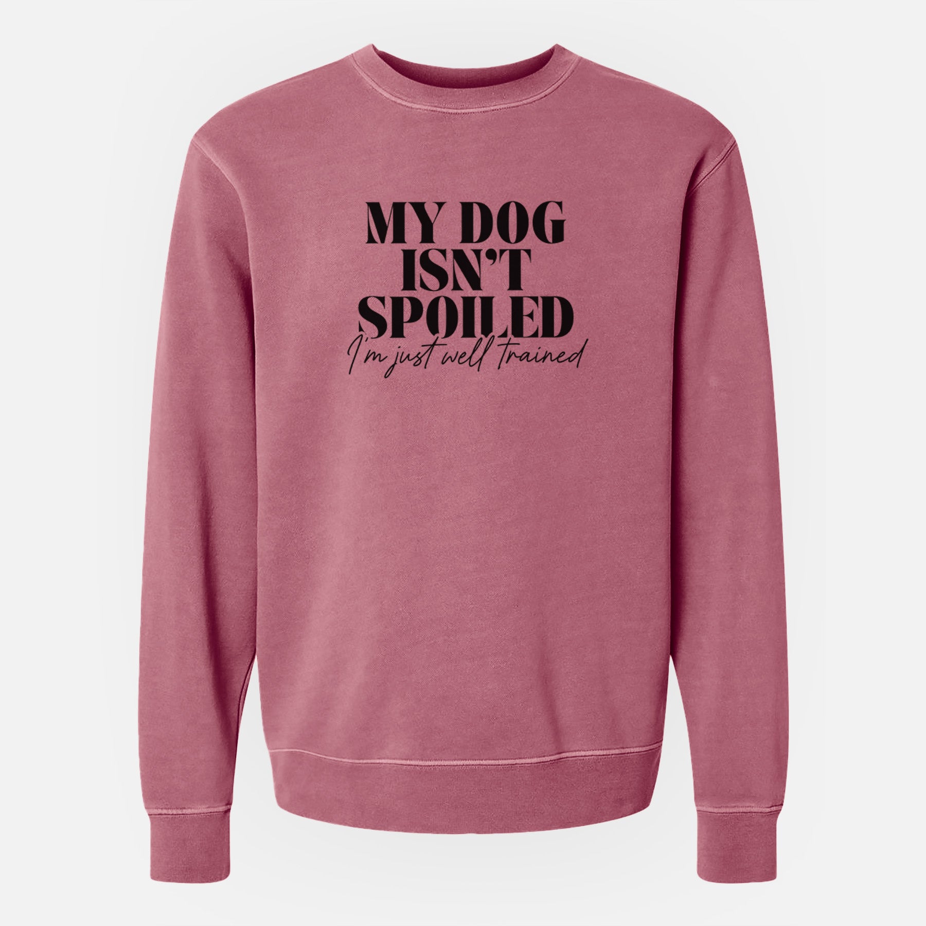 My Dog Isn't Spoiled I'm Just Well Trained - Unisex Pigment Dyed Crew Sweatshirt