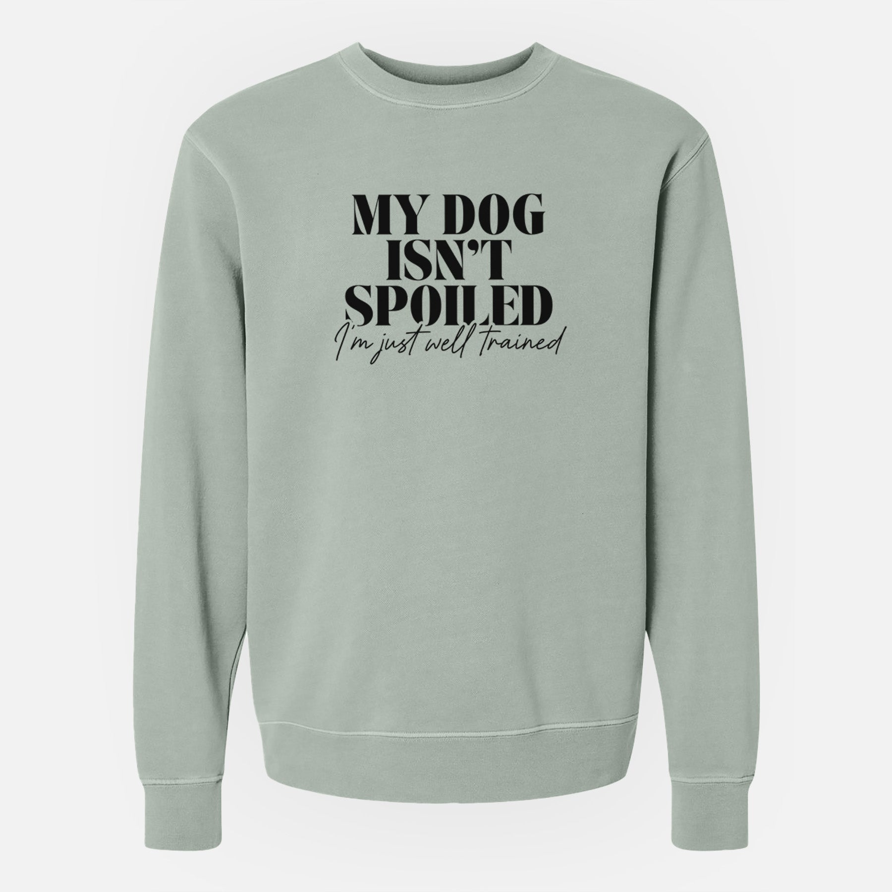 My Dog Isn't Spoiled I'm Just Well Trained - Unisex Pigment Dyed Crew Sweatshirt