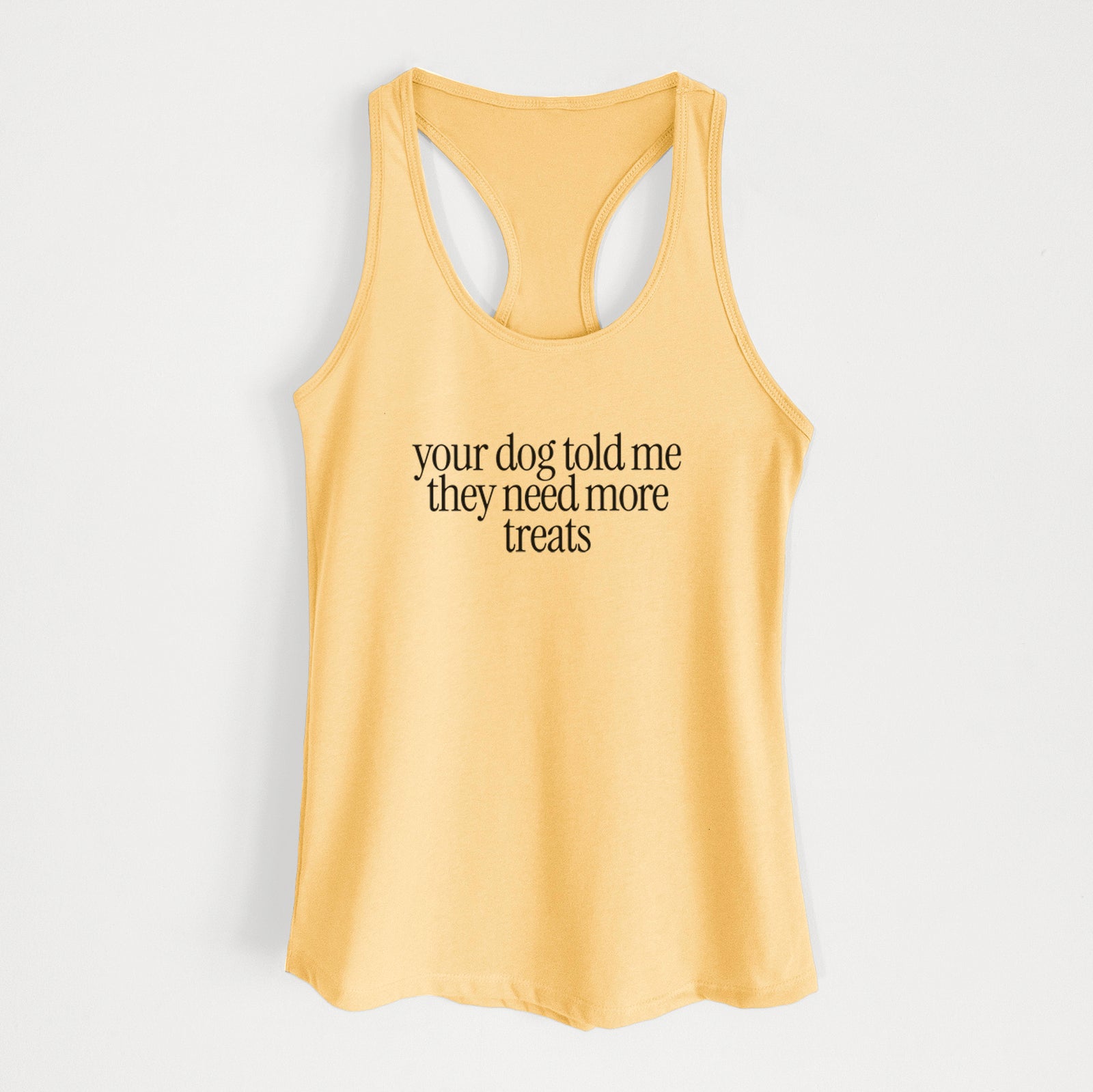 Your Dog Told Me They Need More Treats - Women's Racerback Tanktop in Banana Cream