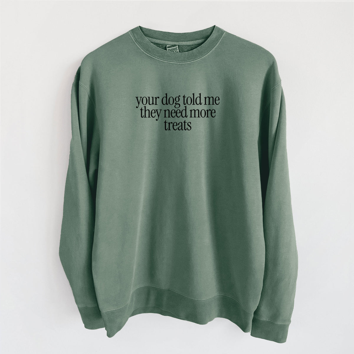 Your Dog Told Me They Need More Treats - Unisex Pigment Dyed Crew Sweatshirt in Alpine Green
