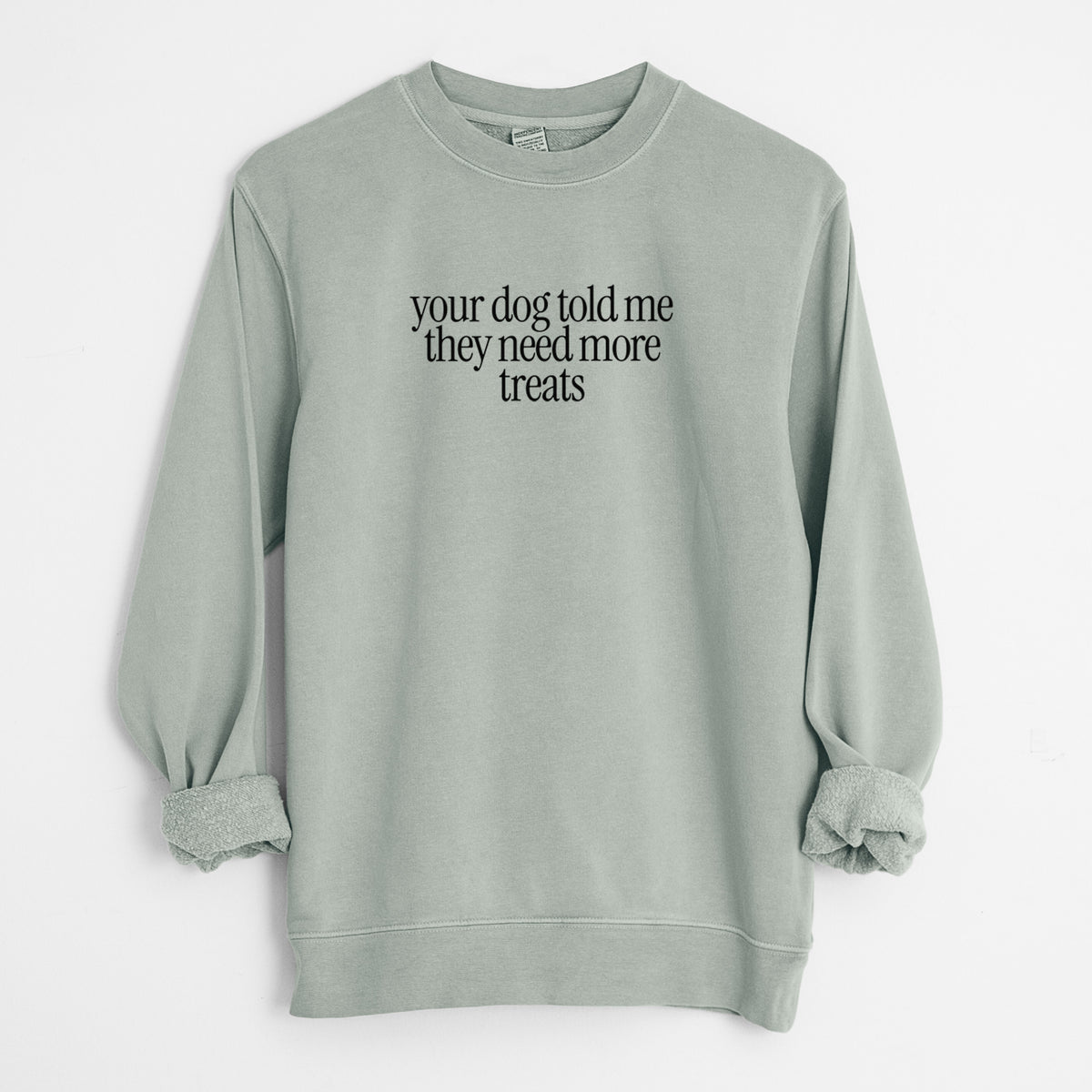 Your Dog Told Me They Need More Treats - Unisex Pigment Dyed Crew Sweatshirt in Sage