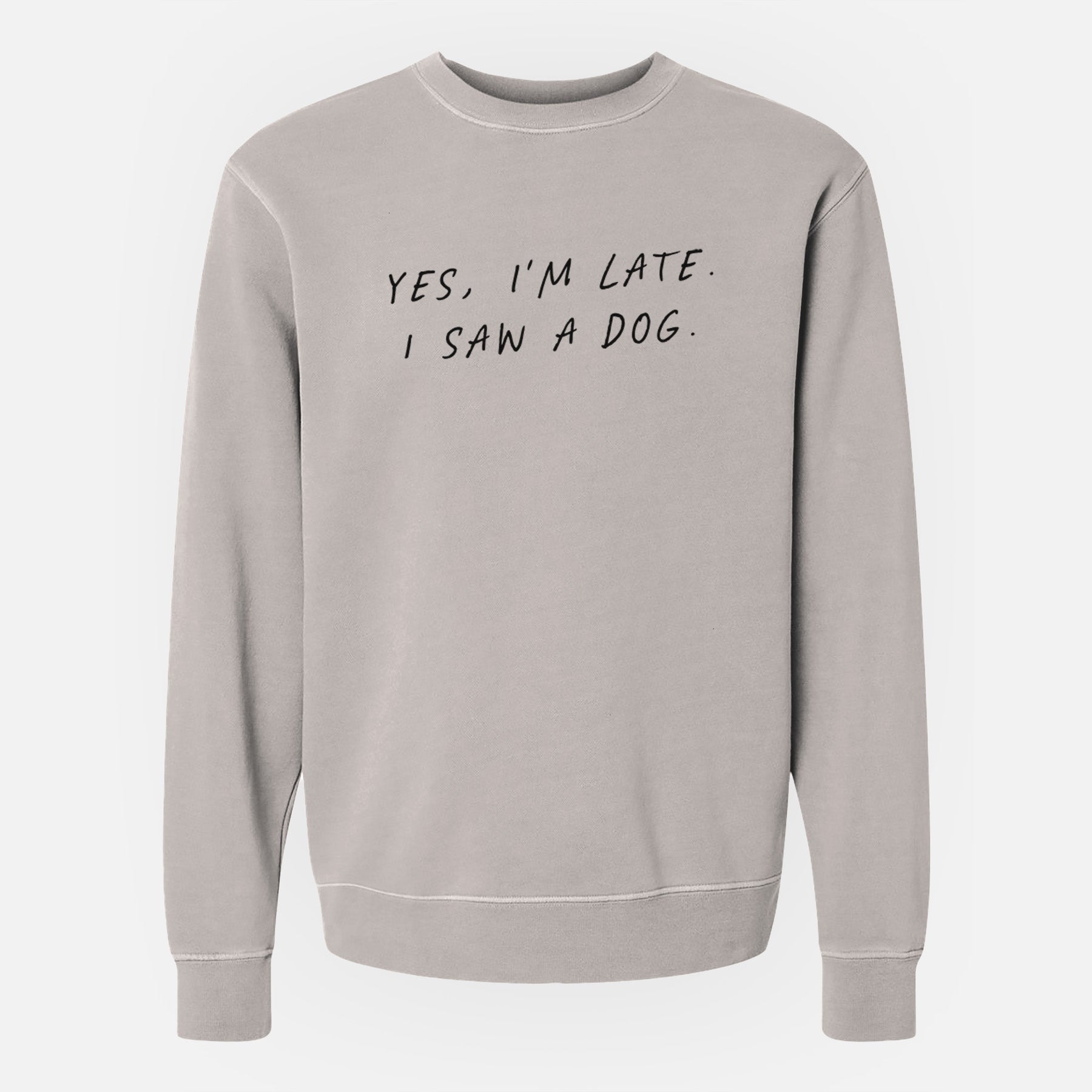 Yes, I'm Late. I Saw a Dog - Unisex Pigment Dyed Crew Sweatshirt