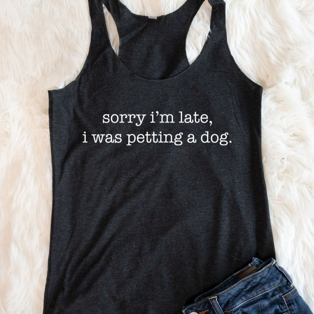 LAST CHANCE - Sorry I'm Late, I Was Petting a Dog Racerback Tank - Final Sale