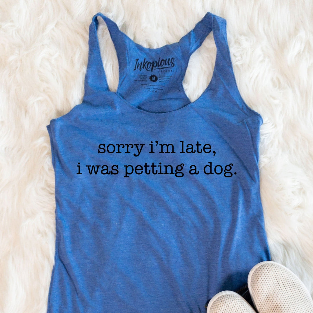 LAST CHANCE - Sorry I&#39;m Late, I Was Petting a Dog Racerback Tank - Final Sale