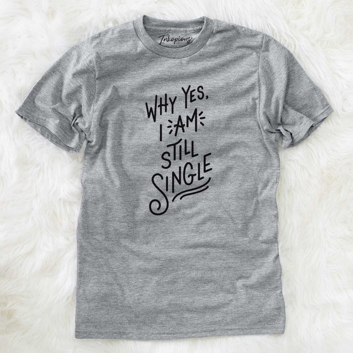 Why Yes I am Still Single  - Unisex Crewneck